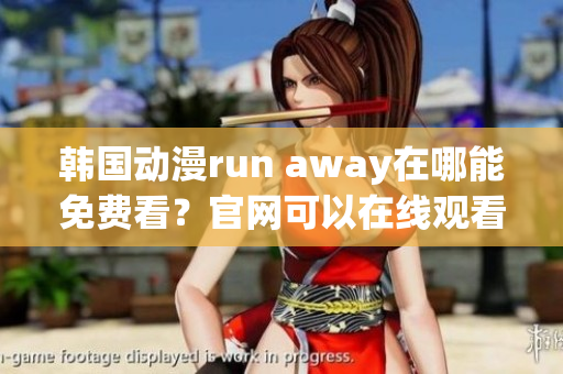 韩国动漫run away在哪能免费看？官网可以在线观看哦！