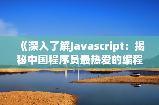 《深入了解Javascript：揭秘中国程序员最热爱的编程语言》