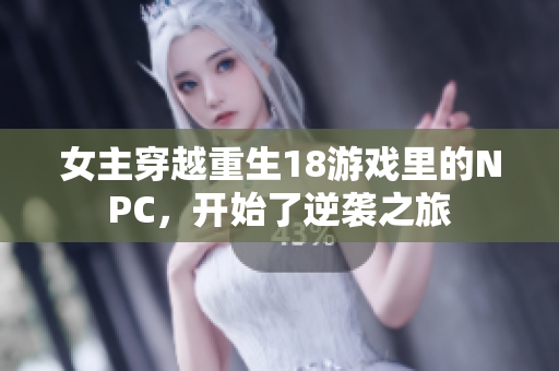 女主穿越重生18游戏里的NPC，开始了逆袭之旅