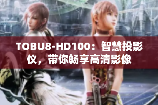 TOBU8-HD100：智慧投影仪，带你畅享高清影像