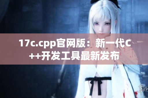 17c.cpp官网版：新一代C++开发工具最新发布