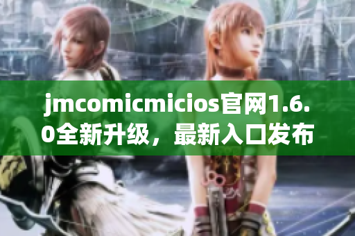 jmcomicmicios官网1.6.0全新升级，最新入口发布