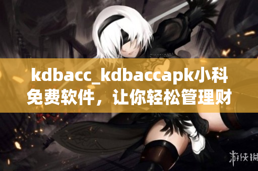 kdbacc_kdbaccapk小科免费软件，让你轻松管理财务