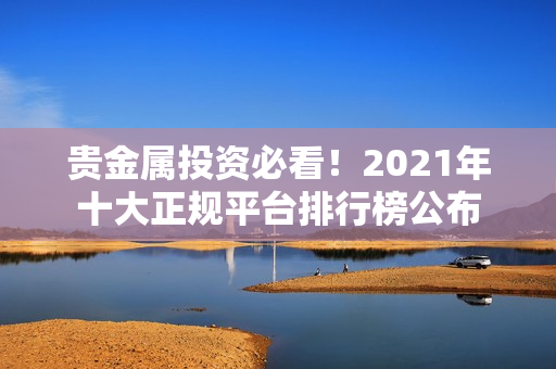 贵金属投资必看！2021年十大正规平台排行榜公布