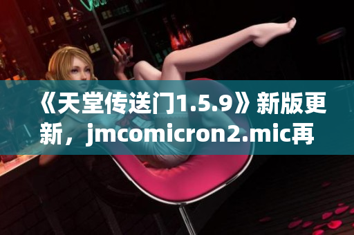 《天堂传送门1.5.9》新版更新，jmcomicron2.mic再升级