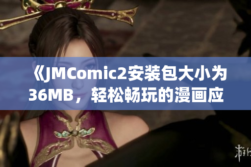 《JMComic2安装包大小为36MB，轻松畅玩的漫画应用！》