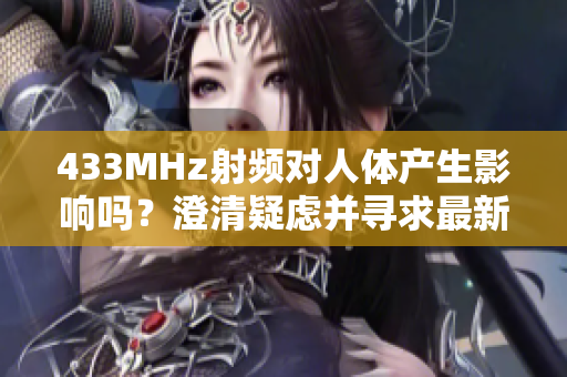 433MHz射频对人体产生影响吗？澄清疑虑并寻求最新研究进展