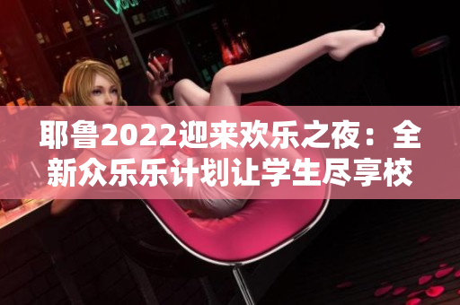 耶鲁2022迎来欢乐之夜：全新众乐乐计划让学生尽享校园生活