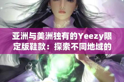 亚洲与美洲独有的Yeezy限定版鞋款：探索不同地域的时尚风潮