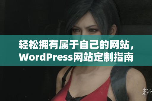 轻松拥有属于自己的网站，WordPress网站定制指南