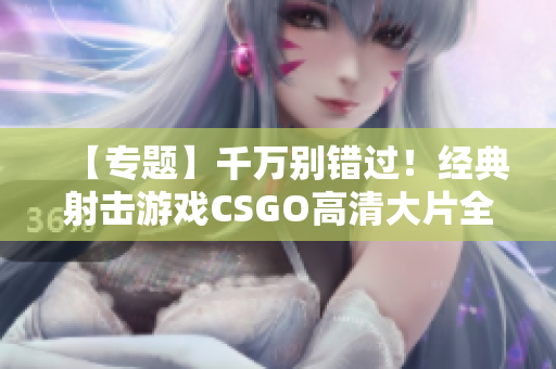 【专题】千万别错过！经典射击游戏CSGO高清大片全揭秘