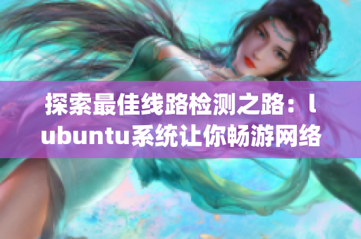 探索最佳线路检测之路：lubuntu系统让你畅游网络的新体验(1)