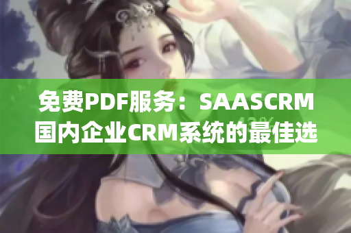 免费PDF服务：SAASCRM国内企业CRM系统的最佳选择!(1)