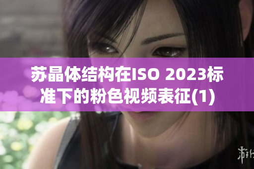 苏晶体结构在ISO 2023标准下的粉色视频表征(1)