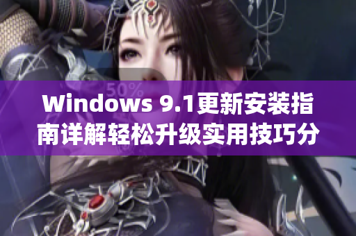 Windows 9.1更新安装指南详解轻松升级实用技巧分享(1)