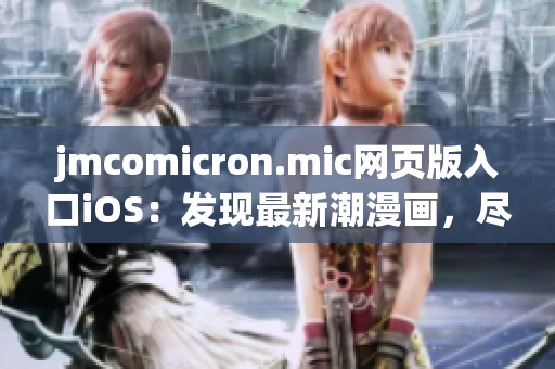 jmcomicron.mic网页版入口iOS：发现最新潮漫画，尽在掌握之中(1)