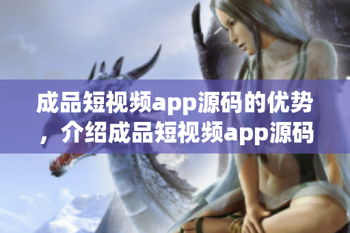 成品短视频app源码的优势，介绍成品短视频app源码的特点(1)