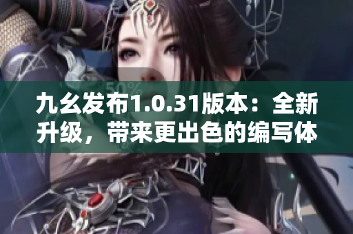 九幺发布1.0.31版本：全新升级，带来更出色的编写体验！