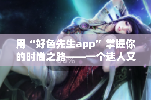 用“好色先生app”掌握你的时尚之路——一个迷人又实用的应用