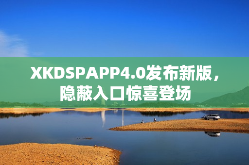 XKDSPAPP4.0发布新版，隐蔽入口惊喜登场