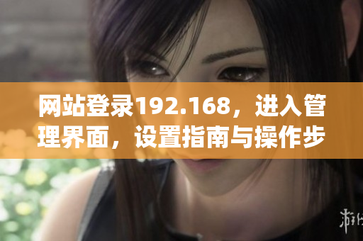 网站登录192.168，进入管理界面，设置指南与操作步骤(1)