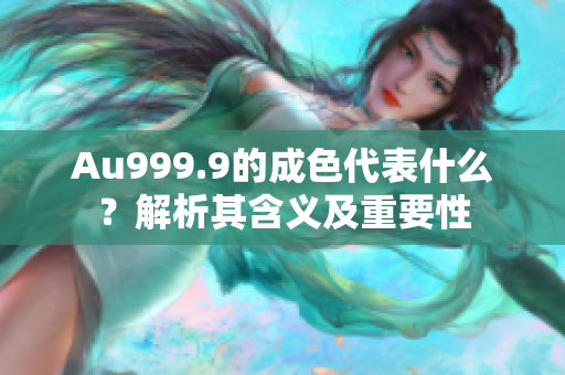 Au999.9的成色代表什么？解析其含义及重要性