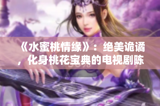 《水蜜桃情缘》：绝美诡谲，化身桃花宝典的电视剧陈情令