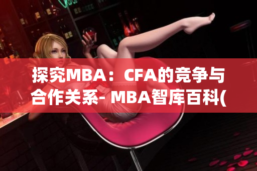 探究MBA：CFA的竞争与合作关系- MBA智库百科(1)