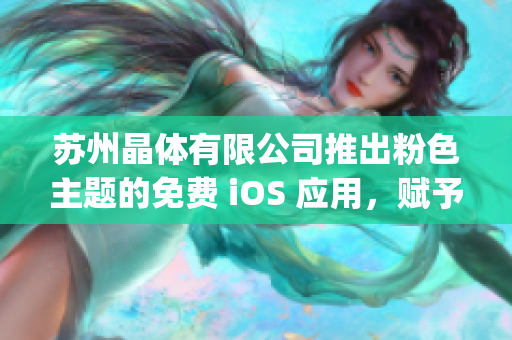 苏州晶体有限公司推出粉色主题的免费 iOS 应用，赋予生活更多色彩(1)