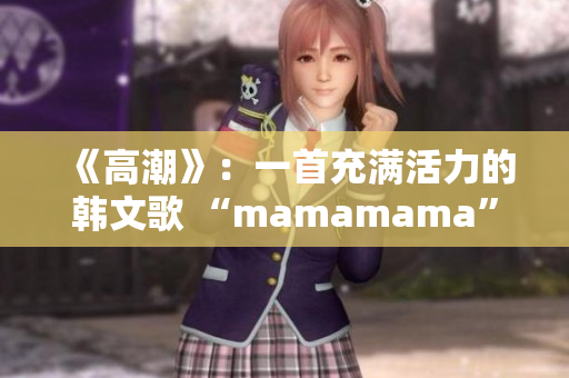 《高潮》：一首充满活力的韩文歌 “mamamama”