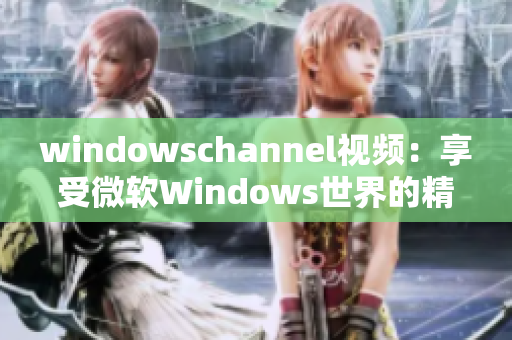 windowschannel视频：享受微软Windows世界的精彩内容