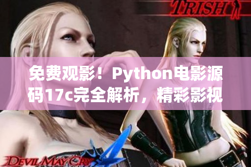 免费观影！Python电影源码17c完全解析，精彩影视尽在无限畅享(1)