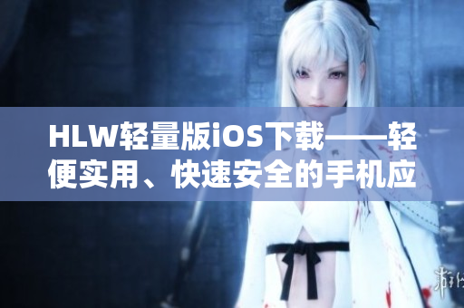 HLW轻量版iOS下载——轻便实用、快速安全的手机应用程序