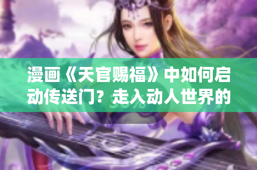 漫画《天官赐福》中如何启动传送门？走入动人世界的方法分享(1)