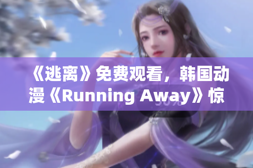 《逃离》免费观看，韩国动漫《Running Away》惊险展开