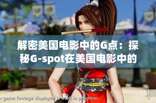 解密美国电影中的G点：探秘G-spot在美国电影中的奇妙应用之道