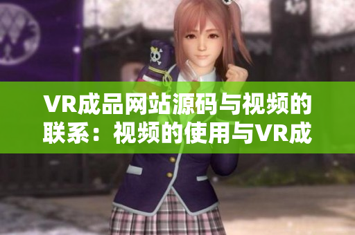 VR成品网站源码与视频的联系：视频的使用与VR成品网站源码的关系