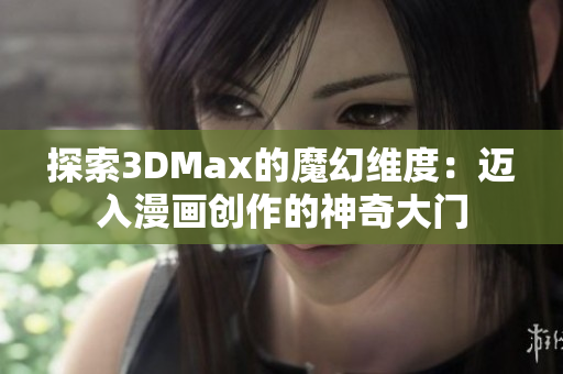 探索3DMax的魔幻维度：迈入漫画创作的神奇大门