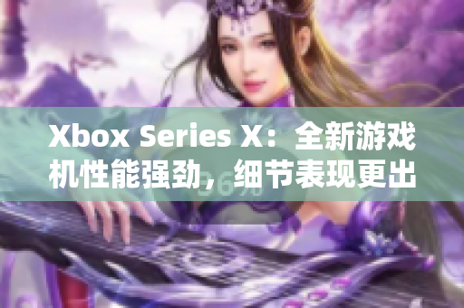 Xbox Series X：全新游戏机性能强劲，细节表现更出色