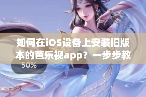 如何在iOS设备上安装旧版本的芭乐视app？一步步教你轻松实现。(1)