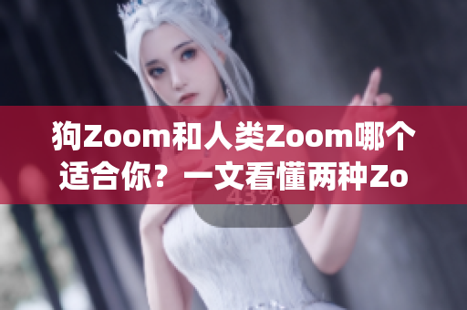 狗Zoom和人类Zoom哪个适合你？一文看懂两种Zoom功能(1)