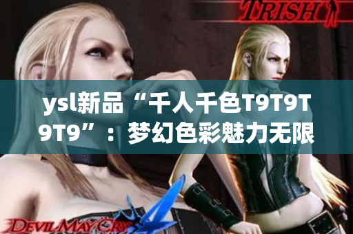 ysl新品“千人千色T9T9T9T9”：梦幻色彩魅力无限