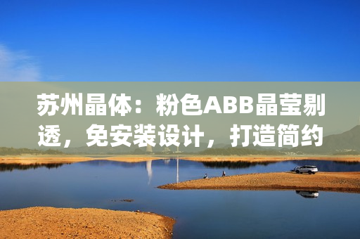 苏州晶体：粉色ABB晶莹剔透，免安装设计，打造简约美学空间(1)