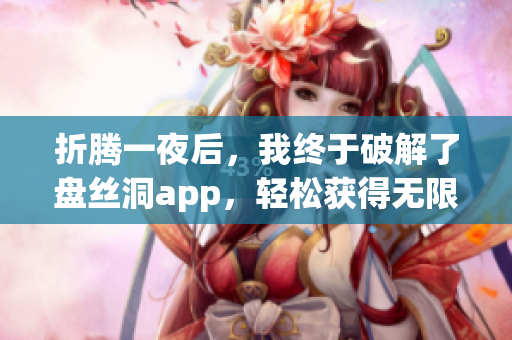 折腾一夜后，我终于破解了盘丝洞app，轻松获得无限盘币！