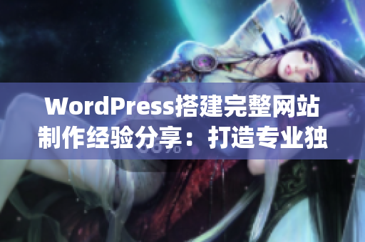 WordPress搭建完整网站制作经验分享：打造专业独特网站指南(1)