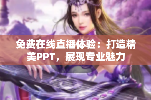 免费在线直播体验：打造精美PPT，展现专业魅力