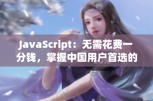 JavaScript：无需花费一分钱，掌握中国用户首选的编程语言