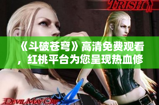 《斗破苍穹》高清免费观看，红桃平台为您呈现热血修炼之路