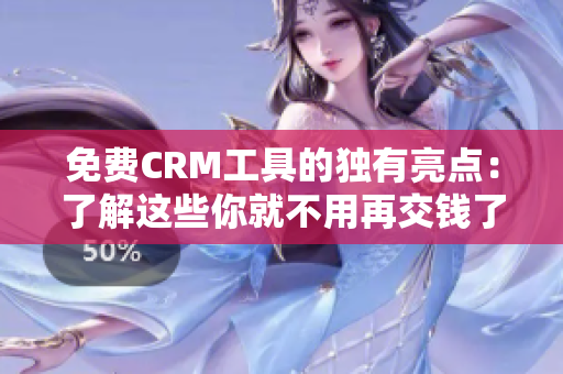 免费CRM工具的独有亮点：了解这些你就不用再交钱了！