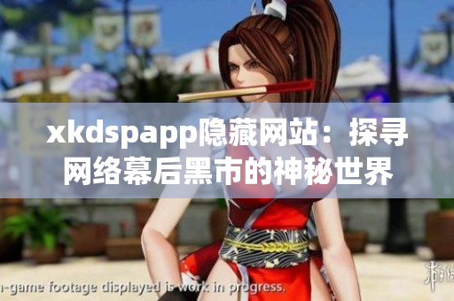 xkdspapp隐藏网站：探寻网络幕后黑市的神秘世界